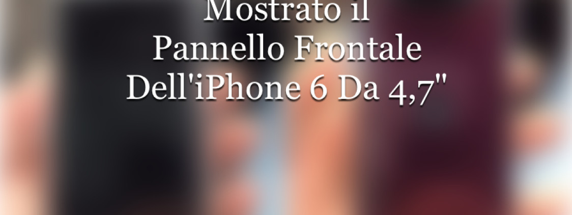 Mostrato il pannello frontale dell’iPhone 6 da 4,7″